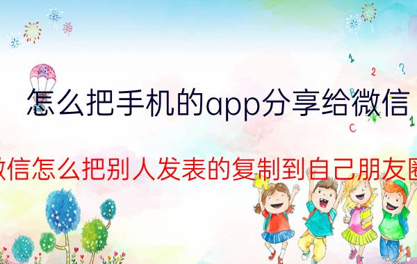 怎么把手机的app分享给微信 微信怎么把别人发表的复制到自己朋友圈？